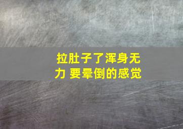 拉肚子了浑身无力 要晕倒的感觉